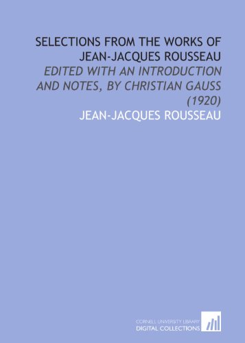 Selections From the Works of Jean-Jacques Rousseau: Edited With an Introduction and Notes, by Christian Gauss (1920)
