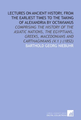 Lectures on Ancient History, From the Earliest Times to the Taking of Alexandria by Octavianus