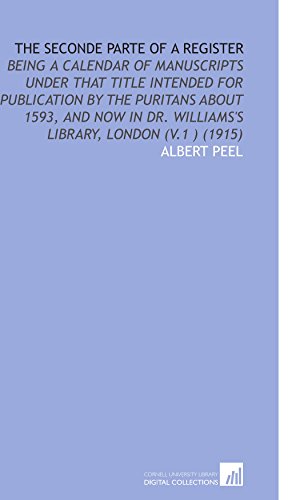 The Seconde Parte of a Register: Being a Calendar of Manuscripts Under That Title Intended for Publication by the Puritans About 1593, and Now in Dr. Williams's Library, London (V.1 ) (1915)