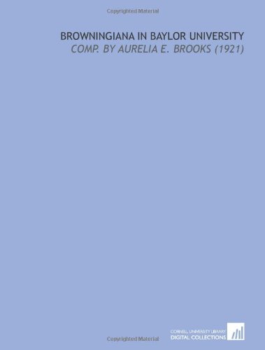 Browningiana in Baylor University: Comp. By Aurelia E. Brooks (1921)