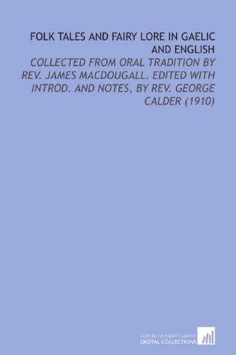 Folk Tales and Fairy Lore in Gaelic and English: Collected From Oral Tradition By Rev. James Macdougall. Edited With Introd. And Notes, By Rev. George Calder (1910)