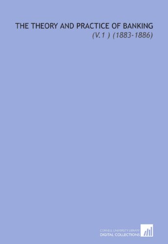 The Theory and Practice of Banking: (V.1 ) (1883-1886)