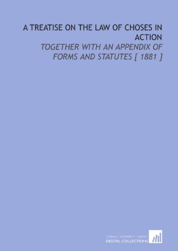 A Treatise on the Law of Choses in Action: Together With an Appendix of Forms and Statutes [ 1881 ]