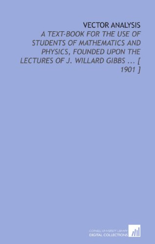 Vector Analysis: A Text-Book for the Use of Students of Mathematics and Physics, Founded Upon the Lectures of J. Willard Gibbs ... [ 1901 ]