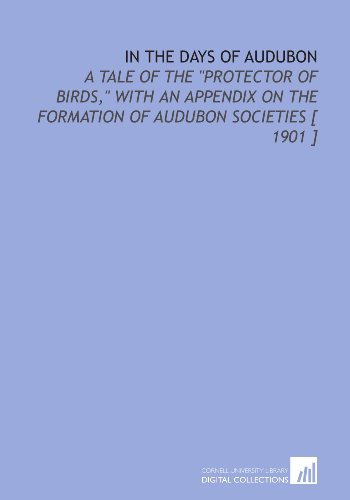 In the Days of Audubon: A Tale of the "Protector of Birds," With an Appendix on the Formation of Audubon Societies [ 1901 ]