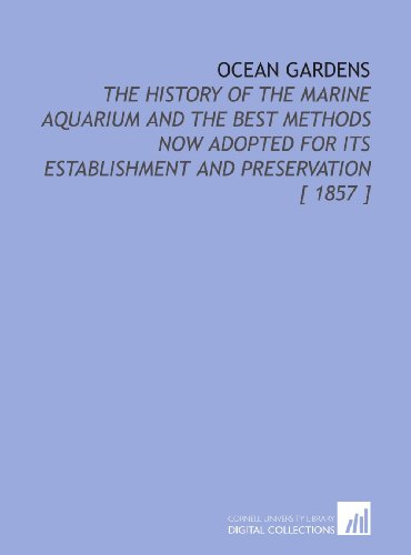 Ocean Gardens: The History of the Marine Aquarium and the Best Methods Now Adopted for Its Establishment and Preservation [ 1857 ]