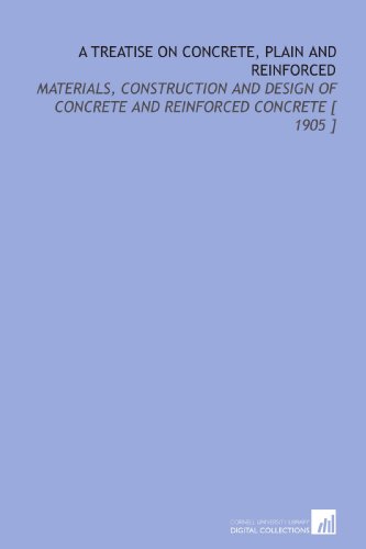 A Treatise on Concrete, Plain and Reinforced: Materials, Construction and Design of Concrete and Reinforced Concrete [ 1905 ]