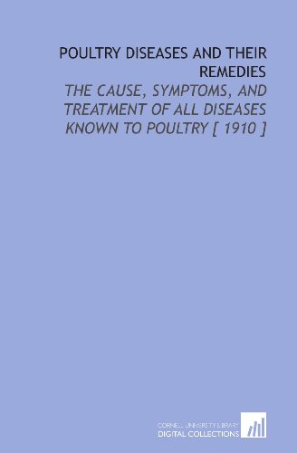 Poultry Diseases and Their Remedies: The Cause, Symptoms, and Treatment of All Diseases Known to Poultry [ 1910 ]