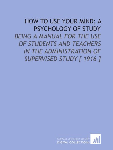 How to Use Your Mind; a Psychology of Study: Being a Manual for the Use of Students and Teachers in the Administration of Supervised Study [ 1916 ]