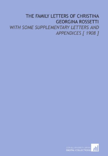 The Family Letters of Christina Georgina Rossetti: With Some Supplementary Letters and Appendices [ 1908 ]
