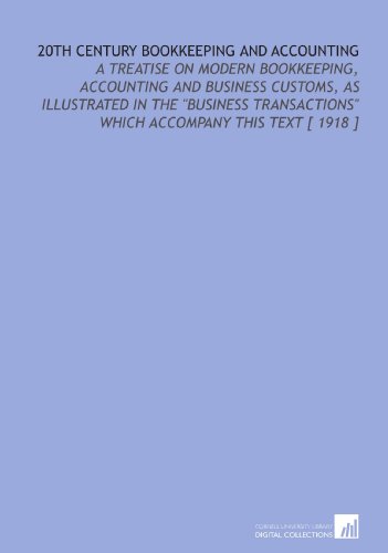 20th Century Bookkeeping and Accounting: A Treatise on Modern Bookkeeping, Accounting and Business Customs, as Illustrated in the "Business Transactions" Which Accompany This Text [ 1918 ]