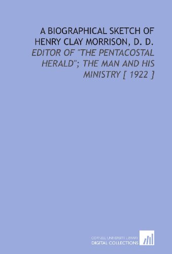 A Biographical Sketch of Henry Clay Morrison, D. D.: Editor of "the Pentacostal Herald"; the Man and His Ministry [ 1922 ]
