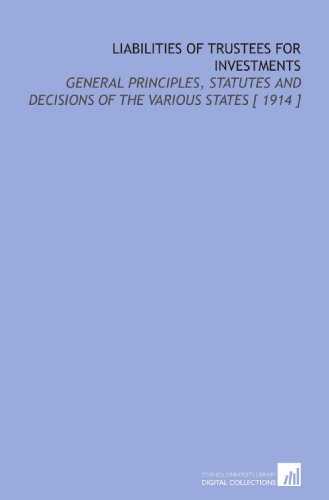 Liabilities of Trustees for Investments: General Principles, Statutes and Decisions of the Various States [ 1914 ]