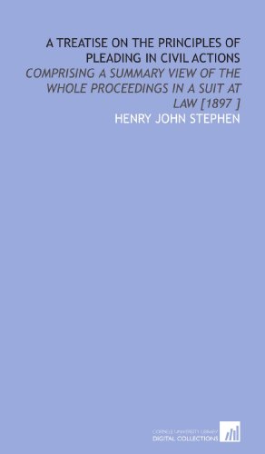 A Treatise on the Principles of Pleading in Civil Actions: Comprising a Summary View of the Whole Proceedings in a Suit at Law [1897 ]