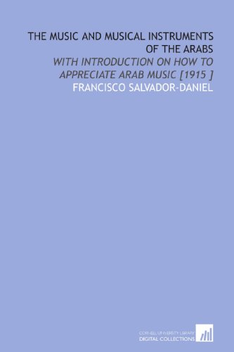 The Music and Musical Instruments of the Arabs: With Introduction on How to Appreciate Arab Music [1915 ]