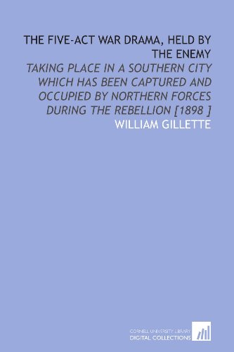 The Five-Act War Drama, Held by the Enemy: Taking Place in a Southern City Which Has Been Captured and Occupied by Northern Forces During the Rebellion [1898 ]