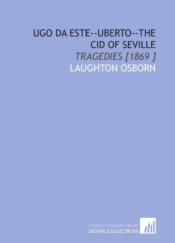 Ugo Da Este--Uberto--the Cid of Seville: Tragedies [1869 ]