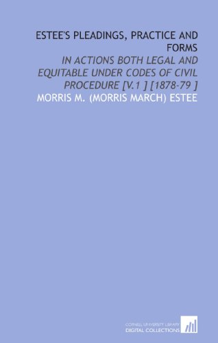 Estee's Pleadings, Practice and Forms: In Actions Both Legal and Equitable Under Codes of Civil Procedure [V.1 ] [1878-79 ]