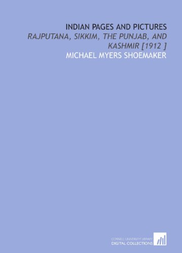 Indian Pages and Pictures: Rajputana, Sikkim, the Punjab, and Kashmir [1912 ]