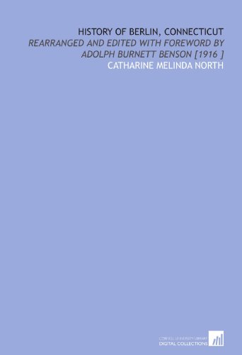 History of Berlin, Connecticut: Rearranged and Edited With Foreword by Adolph Burnett Benson [1916 ]