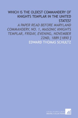Which is the Oldest Commandery of Knights Templar in the United States?: A Paper Read Before Maryland Commandery, No. 1, Masonic Knights Templar, Friday, Evening, November 22nd, 1889 [1890 ]