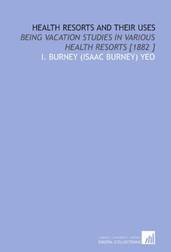Health Resorts and Their Uses: Being Vacation Studies in Various Health Resorts [1882 ]