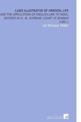 Cases Illustrative of Oriental Life: And the Application of English Law to India, Decided in H. M. Supreme Court at Bombay (1853 )