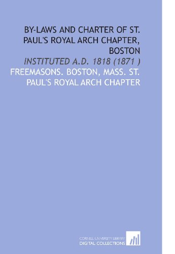By-Laws and Charter of St. Paul's Royal Arch Chapter, Boston: Instituted a.D. 1818 (1871 )