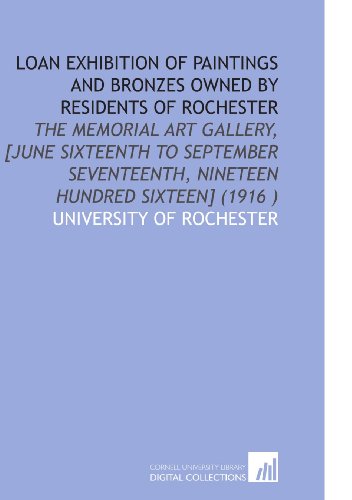 Loan Exhibition of Paintings and Bronzes Owned by Residents of Rochester: The Memorial Art Gallery, [June Sixteenth to September Seventeenth, Nineteen Hundred Sixteen] (1916 )