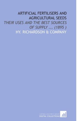 Artificial Fertilisers and Agricultural Seeds: Their Uses and the Best Sources of Supply ... (1895 )
