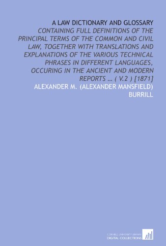 A law dictionary and glossary: containing full definitions of the principal terms of the common and civil law, together with translations and ... ancient and modern reports … ( v.2 ) [1871]