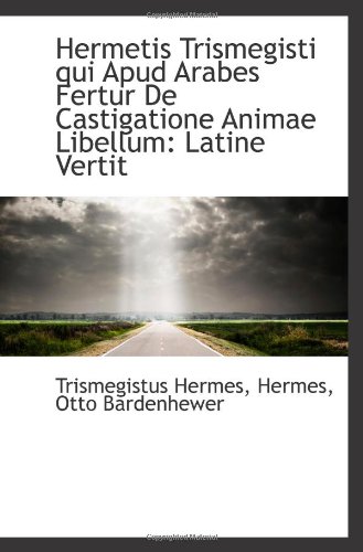 Hermetis Trismegisti qui Apud Arabes Fertur De Castigatione Animae Libellum: Latine Vertit
