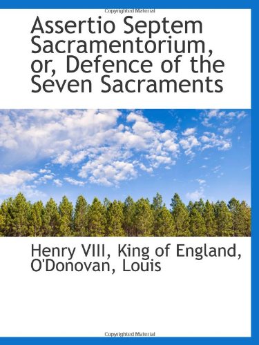 Assertio Septem Sacramentorium, or, Defence of the Seven Sacraments