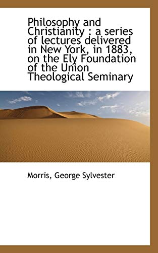 Philosophy and Christianity: a series of lectures delivered in New York, in 1883, on the Ely Founda