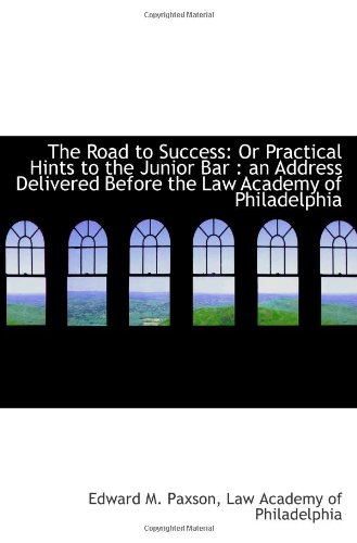 The Road to Success: Or Practical Hints to the Junior Bar : an Address Delivered Before the Law Acad
