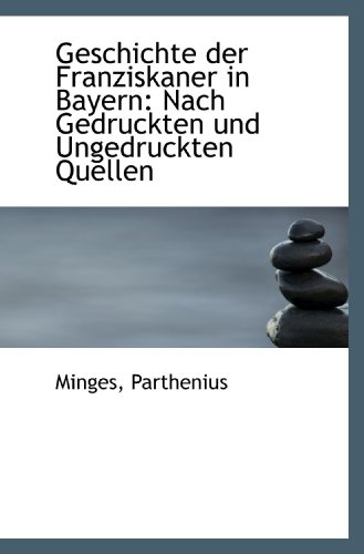 Geschichte der Franziskaner in Bayern: Nach Gedruckten und Ungedruckten Quellen