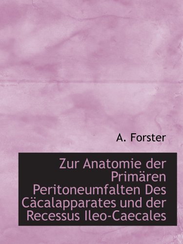 Zur Anatomie der Primären Peritoneumfalten Des Cäcalapparates und der Recessus Ileo-Caecales (German Edition)