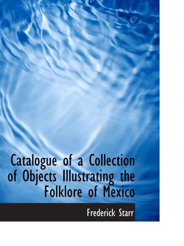 Catalogue of a Collection of Objects Illustrating the Folklore of Mexico