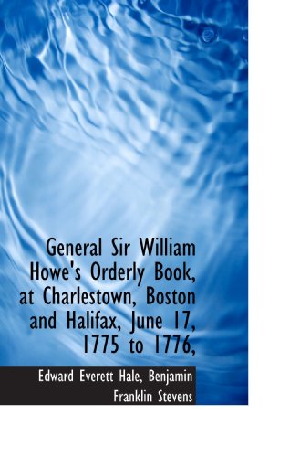 General Sir William Howe's Orderly Book, at Charlestown, Boston and Halifax, June 17, 1775 to 1776,