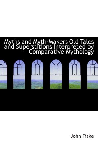 Myths and Myth-Makers Old Tales and Superstitions Interpreted by Comparative Mythology