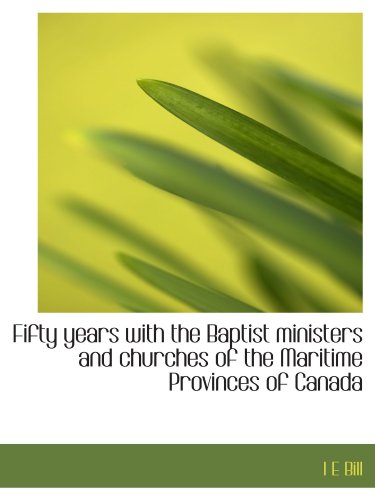 Fifty years with the Baptist ministers and churches of the Maritime Provinces of Canada