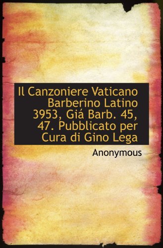 Il Canzoniere Vaticano Barberino Latino 3953, Giá Barb. 45, 47. Pubblicato per Cura di Gino Lega
