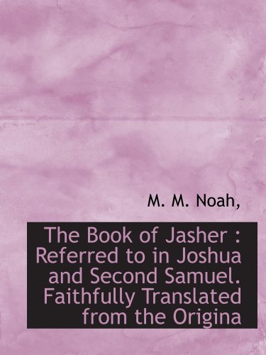 The Book of Jasher : Referred to in Joshua and Second Samuel. Faithfully Translated from the Origina