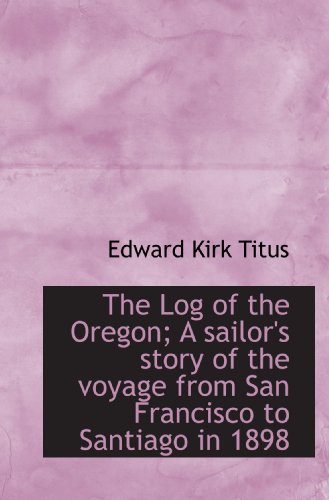 The Log of the Oregon; A sailor's story of the voyage from San Francisco to Santiago in 1898
