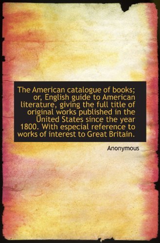 The American catalogue of books; or, English guide to American literature, giving the full title of