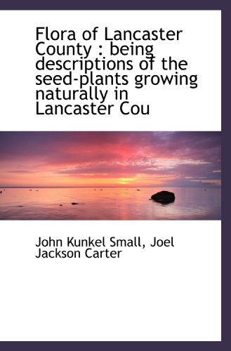 Flora of Lancaster County : being descriptions of the seed-plants growing naturally in Lancaster Cou