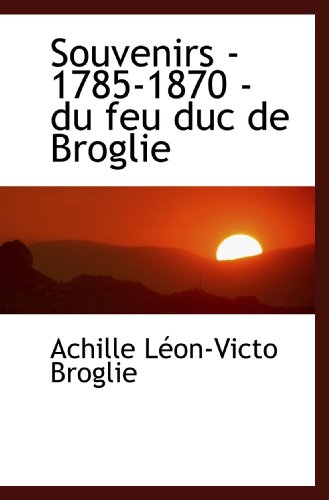 Souvenirs - 1785-1870 - du feu duc de Broglie