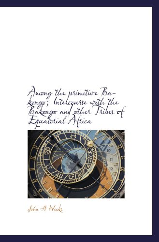Among the primitive Bakongo; Intercourse with the Bakongo and other Tribes of Equatorial Africa