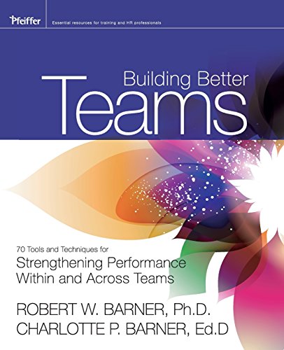 Building Better Teams: 70 Tools and Techniques for Strengthening Performance Within and Across Teams