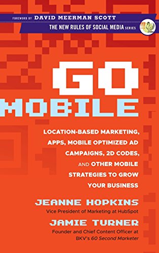 Go Mobile: Location-Based Marketing, Apps, Mobile Optimized Ad Campaigns, 2D Codes, and Other Mobile Strategies to Grow Your Business